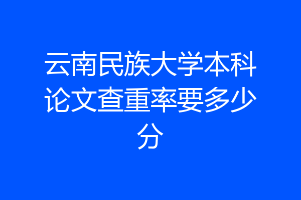 云南民族大学本科论文查重率要多少分