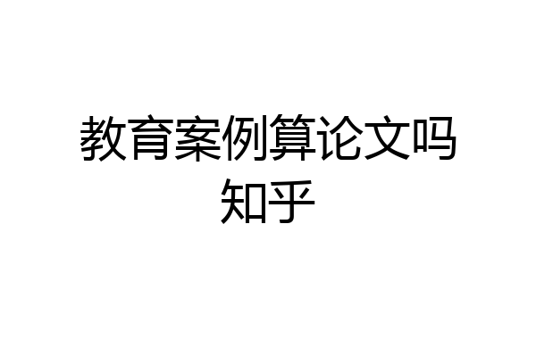 教育案例算论文吗知乎