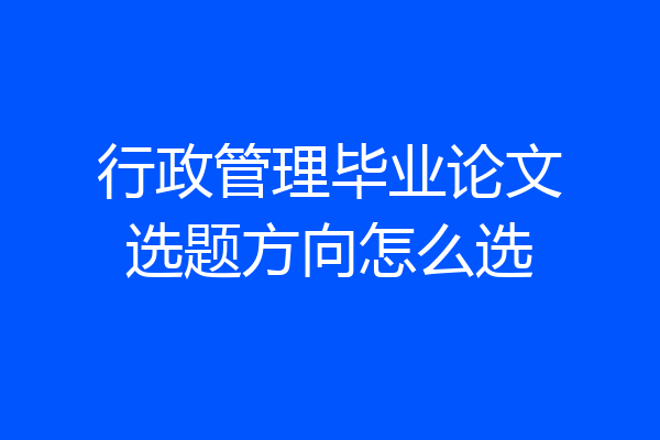 行政管理毕业论文选题方向怎么选