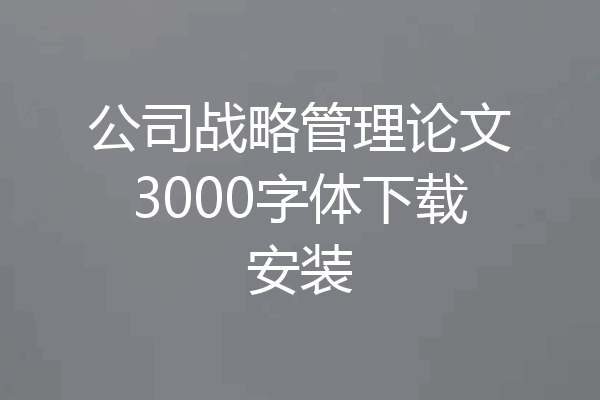 公司战略管理论文3000字体下载安装