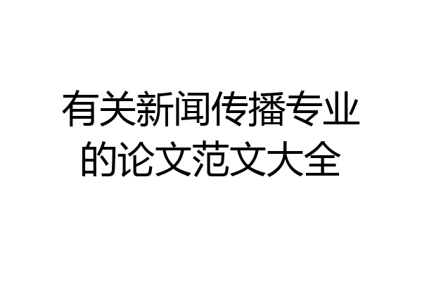 有关新闻传播专业的论文范文大全