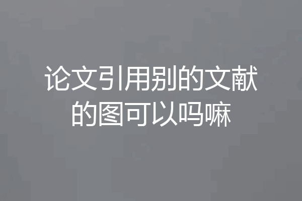 论文引用别的文献的图可以吗嘛