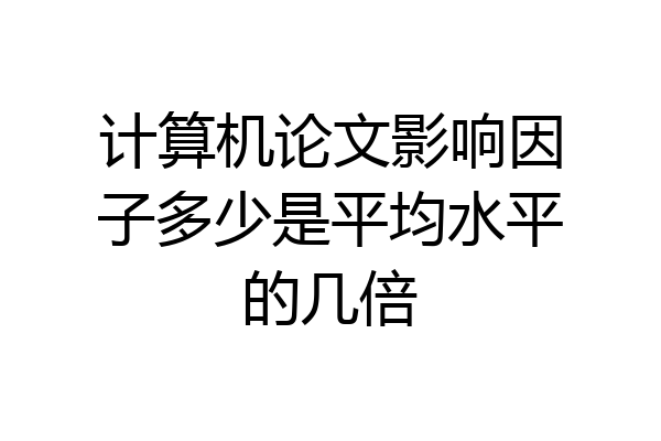 计算机论文影响因子多少是平均水平的几倍