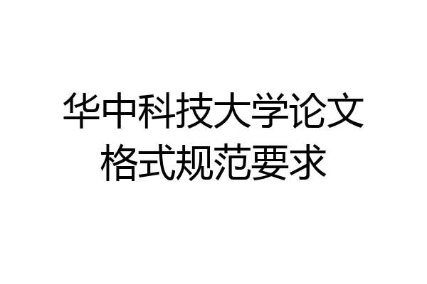 华中科技大学论文格式规范要求