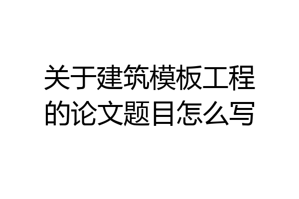 关于建筑模板工程的论文题目怎么写