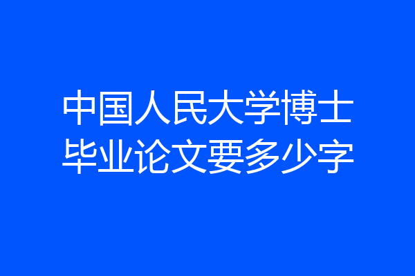 中国人民大学博士毕业论文要多少字