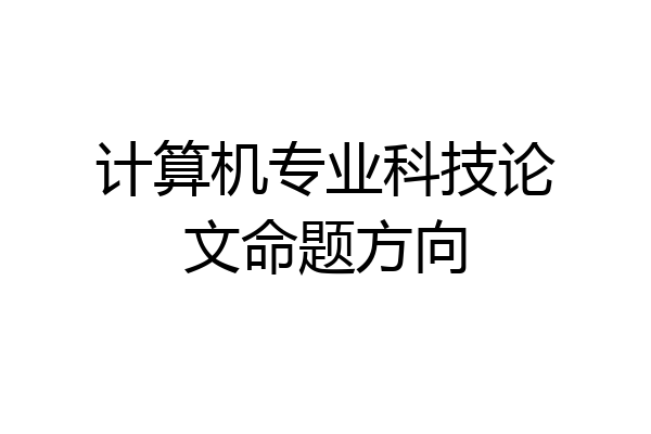 计算机专业科技论文命题方向