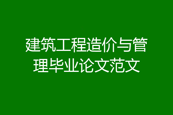 建筑工程造价与管理毕业论文范文