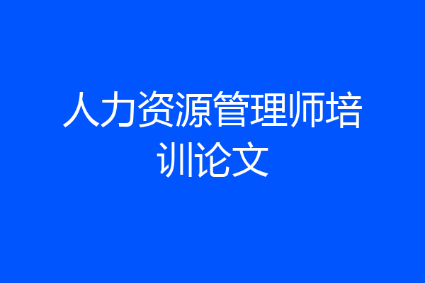 人力资源管理师培训论文