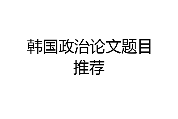 韩国政治论文题目推荐
