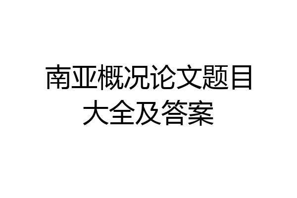 南亚概况论文题目大全及答案