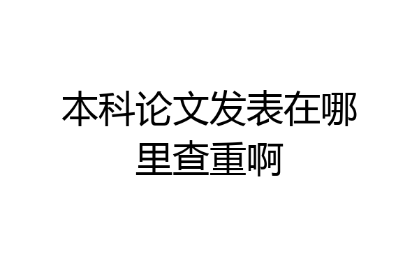 本科论文发表在哪里查重啊