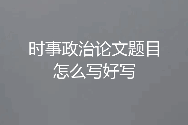 时事政治论文题目怎么写好写