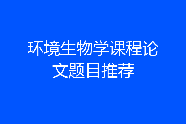 环境生物学课程论文题目推荐