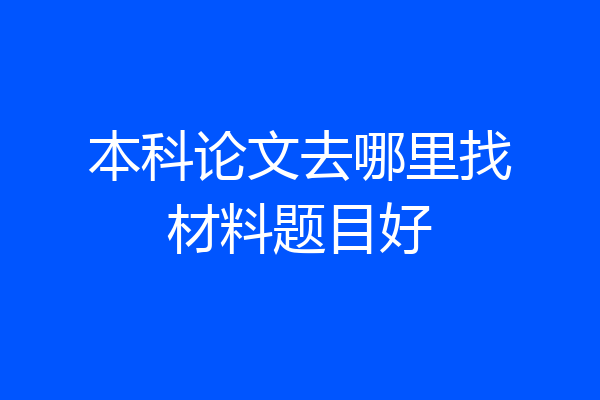 本科论文去哪里找材料题目好