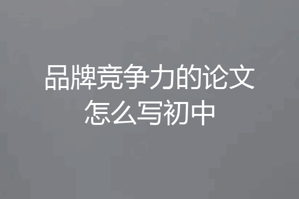品牌竞争力的论文怎么写初中
