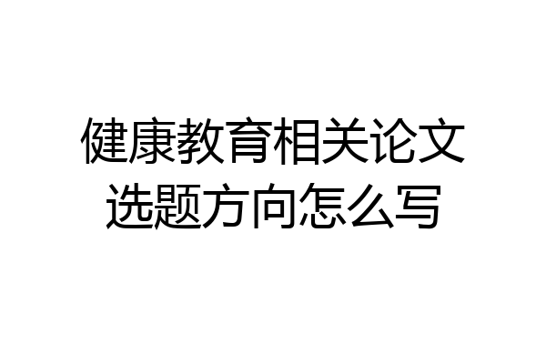 健康教育相关论文选题方向怎么写