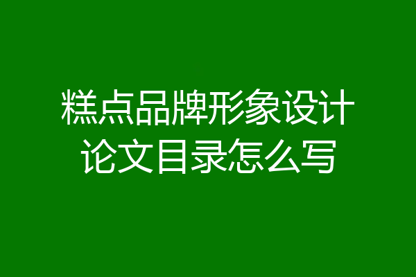 糕点品牌形象设计论文目录怎么写