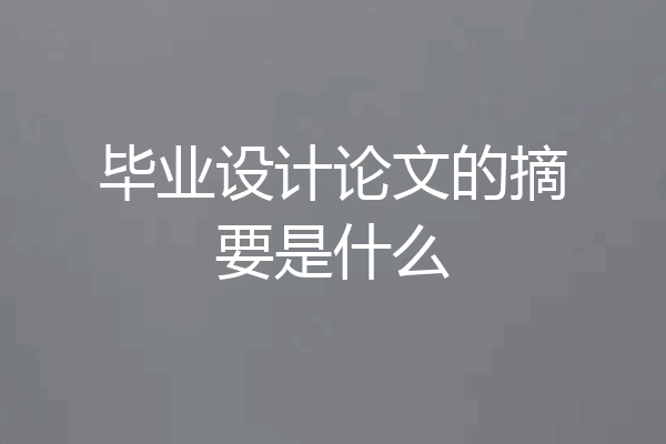 毕业设计论文的摘要是什么