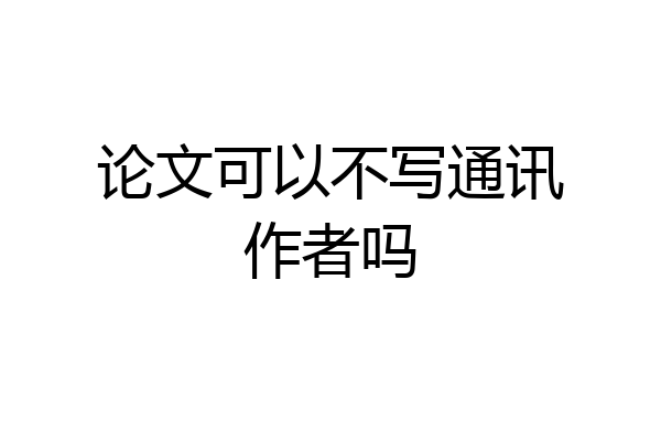 论文可以不写通讯作者吗