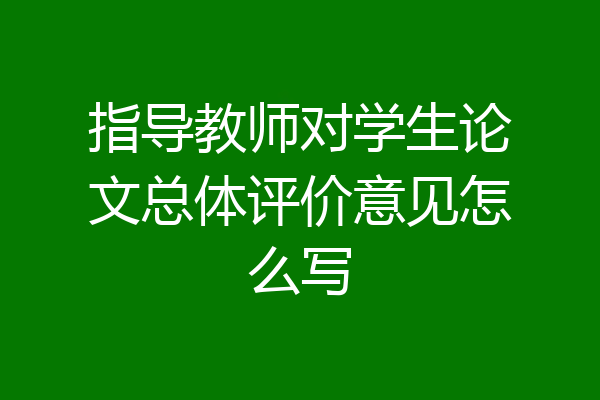 指导教师对学生论文总体评价意见怎么写