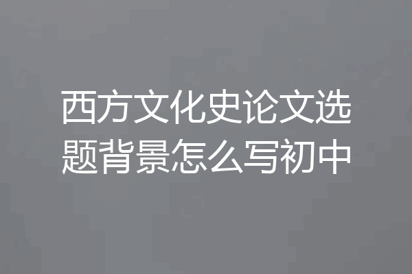 西方文化史论文选题背景怎么写初中