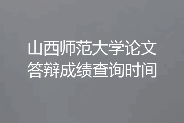 山西师范大学论文答辩成绩查询时间