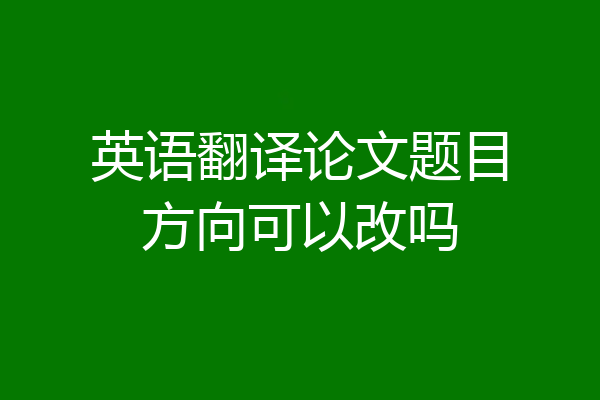 英语翻译论文题目方向可以改吗