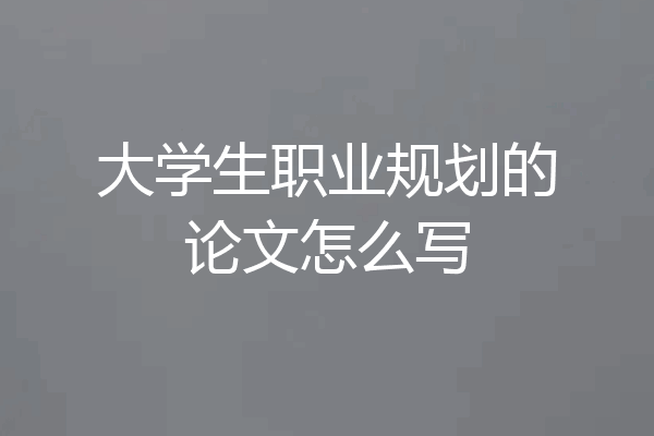 大学生职业规划的论文怎么写