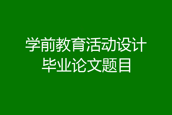 学前教育活动设计毕业论文题目