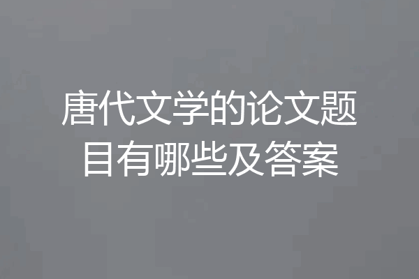 唐代文学的论文题目有哪些及答案