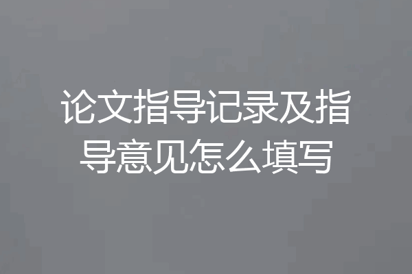 论文指导记录及指导意见怎么填写
