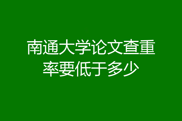 南通大学论文查重率要低于多少