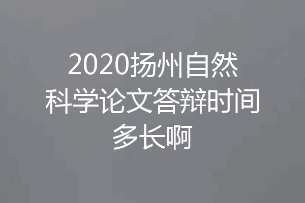 2020扬州自然科学论文答辩时间多长啊