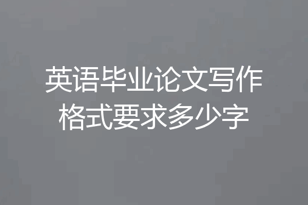 英语毕业论文写作格式要求多少字
