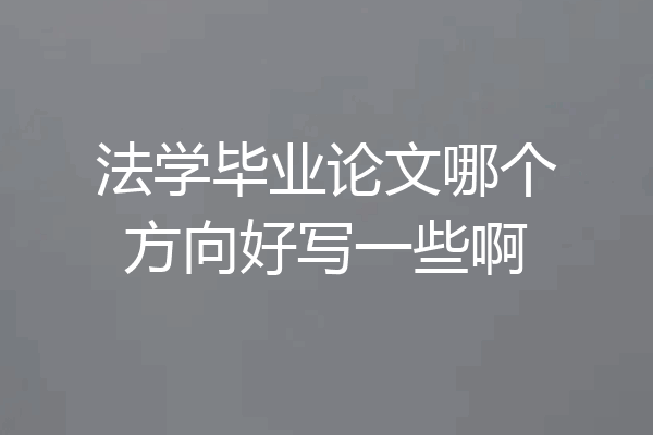 法学毕业论文哪个方向好写一些啊