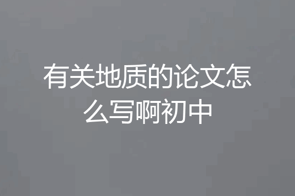 有关地质的论文怎么写啊初中