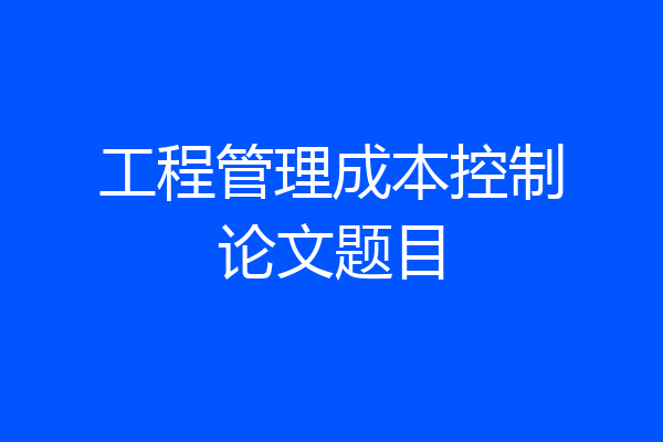 工程管理成本控制论文题目