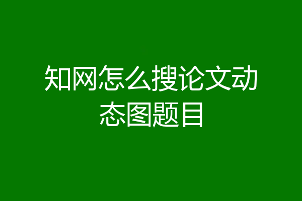 知网怎么搜论文动态图题目