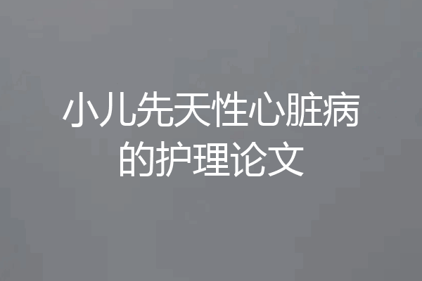 小儿先天性心脏病的护理论文