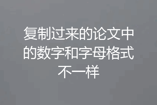 复制过来的论文中的数字和字母格式不一样