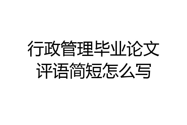 行政管理毕业论文评语简短怎么写