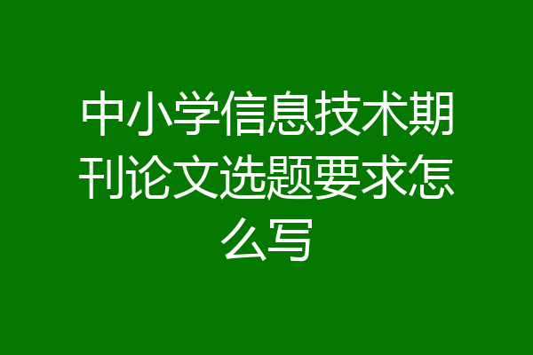 中小学信息技术期刊论文选题要求怎么写
