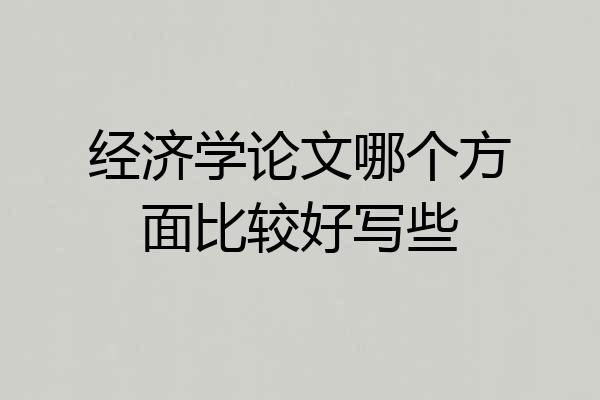 经济学论文哪个方面比较好写些