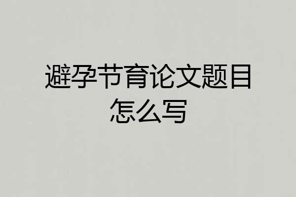 避孕节育论文题目怎么写