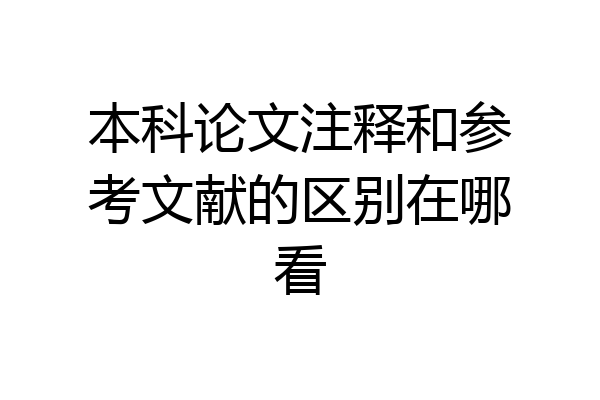 本科论文注释和参考文献的区别在哪看