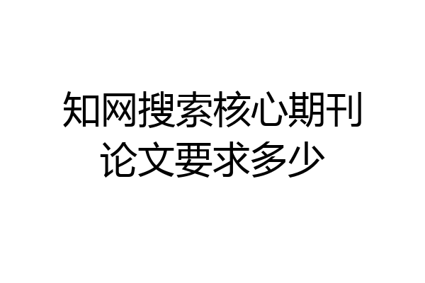 知网搜索核心期刊论文要求多少