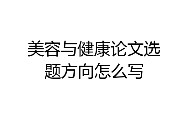 美容与健康论文选题方向怎么写