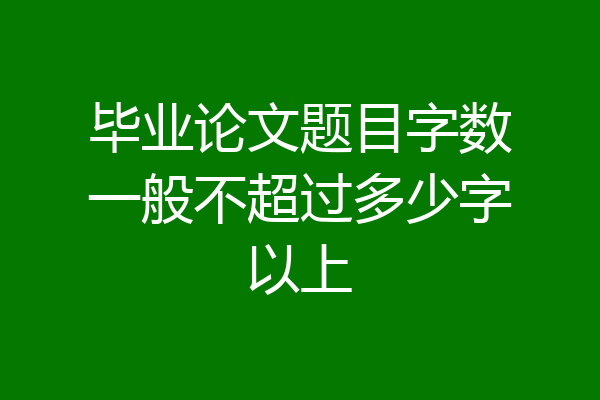 毕业论文题目字数一般不超过多少字以上