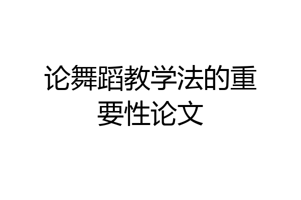 论舞蹈教学法的重要性论文